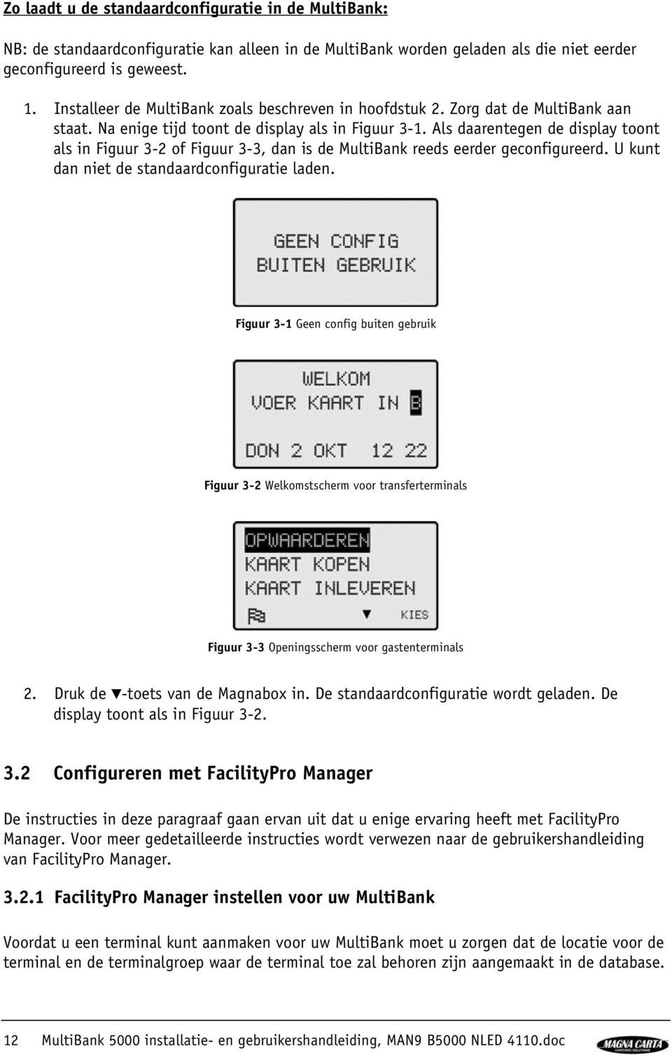 Als daarentegen de display toont als in Figuur 3-2 of Figuur 3-3, dan is de MultiBank reeds eerder geconfigureerd. U kunt dan niet de standaardconfiguratie laden.