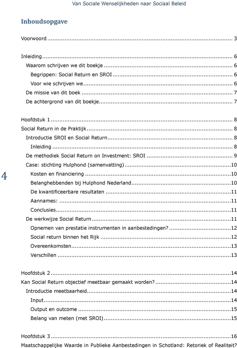 .. 8 De methodiek Social Return on Investment: SROI... 9 4 Case: stichting Hulphond (samenvatting)...10 Kosten en financiering...10 Belanghebbenden bij Hulphond Nederland.
