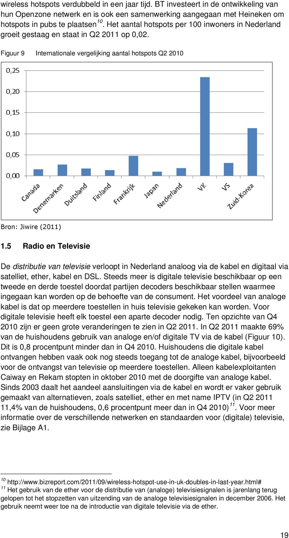 5 Radio en Televisie De distributie van televisie verloopt in Nederland analoog via de kabel en digitaal via satelliet, ether, kabel en DSL.