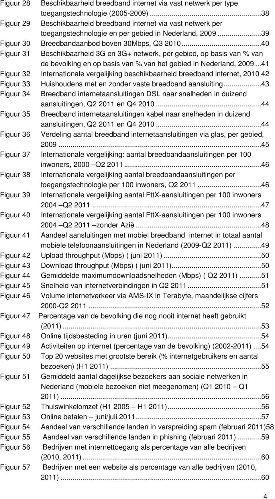 .. 40 Figuur 31 Beschikbaarheid 3G en 3G+ netwerk, per gebied, op basis van % van de bevolking en op basis van % van het gebied in Nederland, 2009.