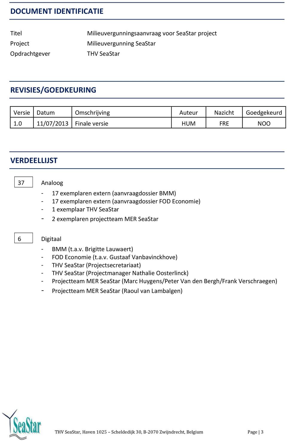 0 11/07/2013 Finale versie HUM FRE NOO VERDEELLIJST 37 Analoog - 17 exemplaren extern (aanvraagdossier BMM) - 17 exemplaren extern (aanvraagdossier FOD Economie) - 1 exemplaar THV SeaStar - 2