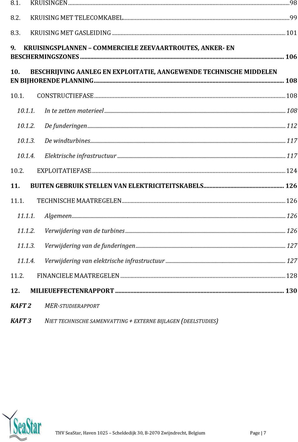 De windturbines... 117 10.1.4. Elektrische infrastructuur... 117 10.2. EXPLOITATIEFASE... 124 11. BUITEN GEBRUIK STELLEN VAN ELEKTRICITEITSKABELS... 126 11.1. TECHNISCHE MAATREGELEN... 126 11.1.1. Algemeen.