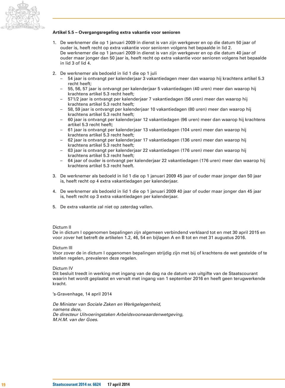 De werknemer die op 1 januari 2009 in dienst is van zijn werkgever en op die datum 40 jaar of ouder maar jonger dan 50 jaar is, heeft recht op extra vakantie voor senioren volgens het bepaalde in lid