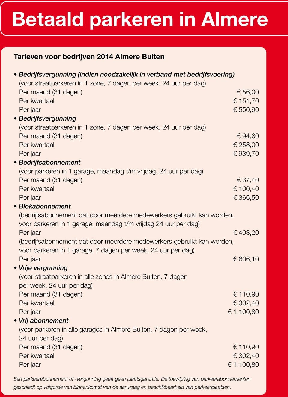 258,00 Per jaar 939,70 Bedrijfsabonnement (voor parkeren in 1 garage, maandag t/m vrijdag, 24 uur per dag) Per maand (31 dagen) 37,40 Per kwartaal 100,40 Per jaar 366,50 Blokabonnement