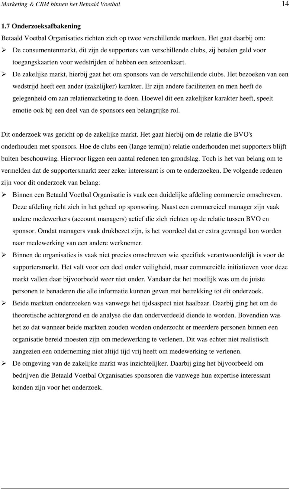 De zakelijke markt, hierbij gaat het om sponsors van de verschillende clubs. Het bezoeken van een wedstrijd heeft een ander (zakelijker) karakter.