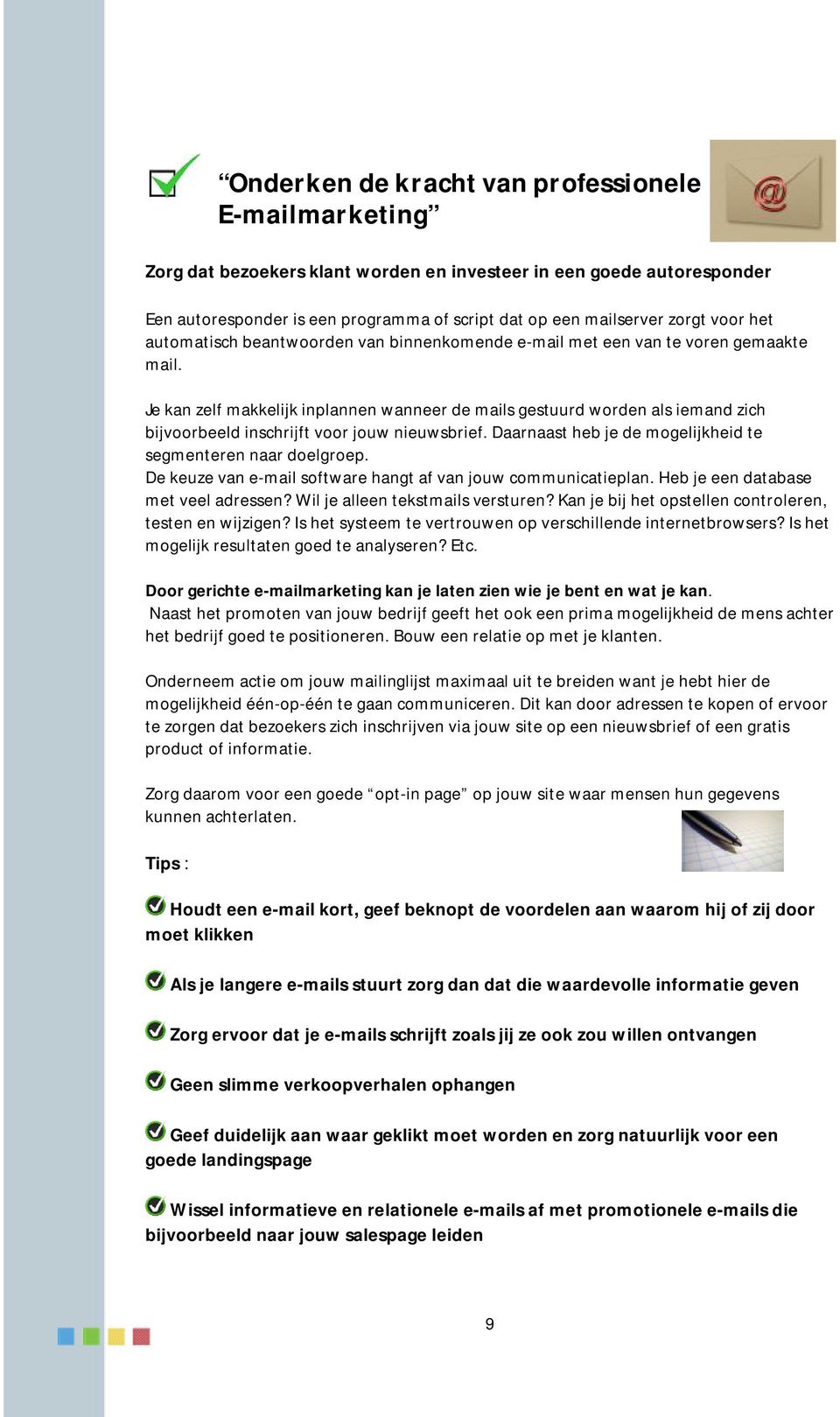 Je kan zelf makkelijk inplannen wanneer de mails gestuurd worden als iemand zich bijvoorbeeld inschrijft voor jouw nieuwsbrief. Daarnaast heb je de mogelijkheid te segmenteren naar doelgroep.