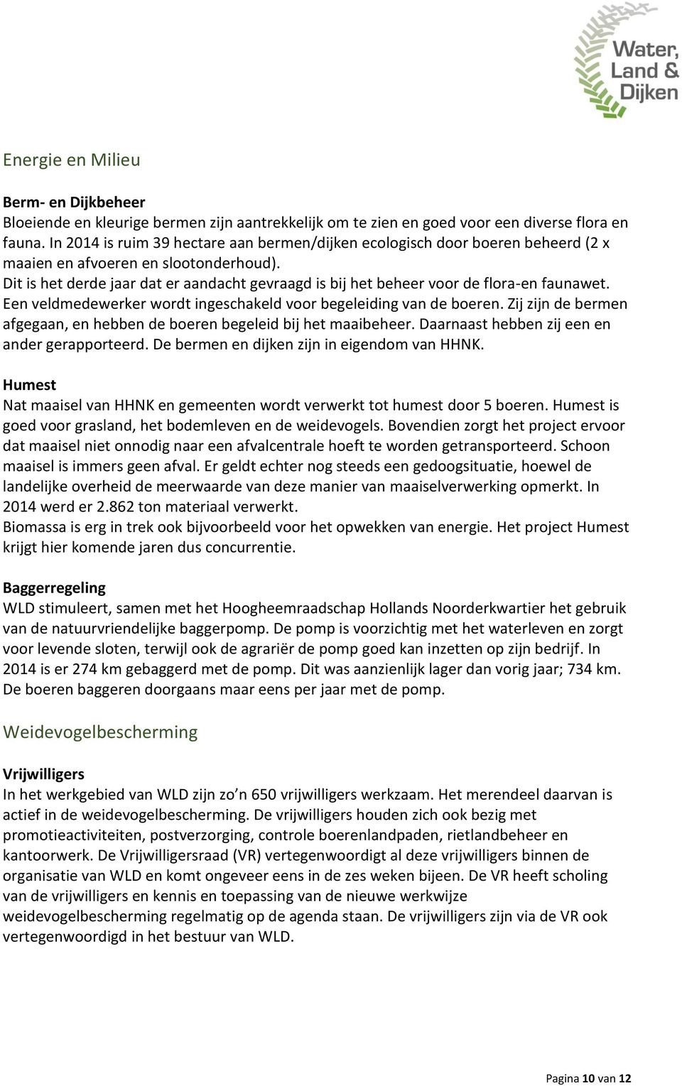 Dit is het derde jaar dat er aandacht gevraagd is bij het beheer voor de flora-en faunawet. Een veldmedewerker wordt ingeschakeld voor begeleiding van de boeren.