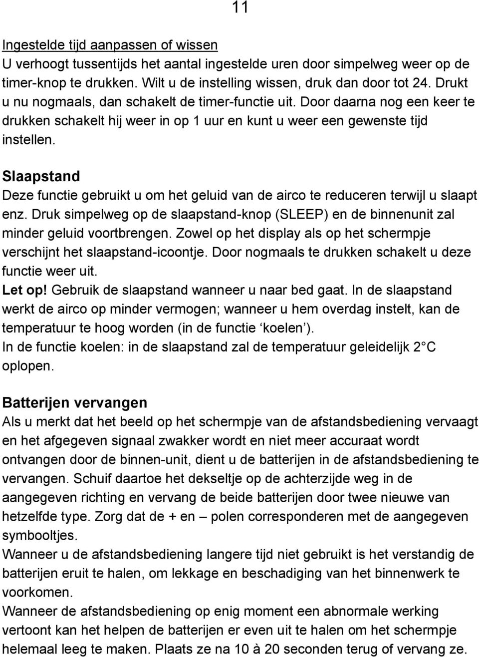 Slaapstand Deze functie gebruikt u om het geluid van de airco te reduceren terwijl u slaapt enz. Druk simpelweg op de slaapstand-knop (SLEEP) en de binnenunit zal minder geluid voortbrengen.