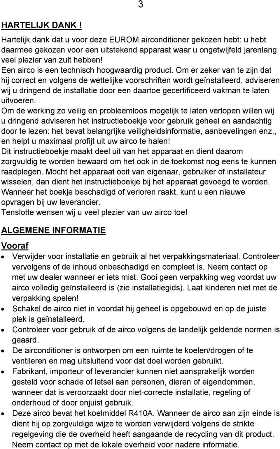 Om er zeker van te zijn dat hij correct en volgens de wettelijke voorschriften wordt geïnstalleerd, adviseren wij u dringend de installatie door een daartoe gecertificeerd vakman te laten uitvoeren.