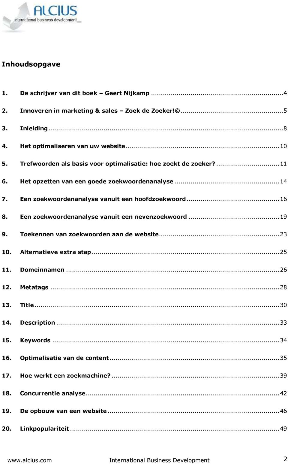 Een zoekwoordenanalyse vanuit een nevenzoekwoord... 19 9. Toekennen van zoekwoorden aan de website... 23 10. Alternatieve extra stap... 25 11. Domeinnamen... 26 12. Metatags... 28 13. Title... 30 14.