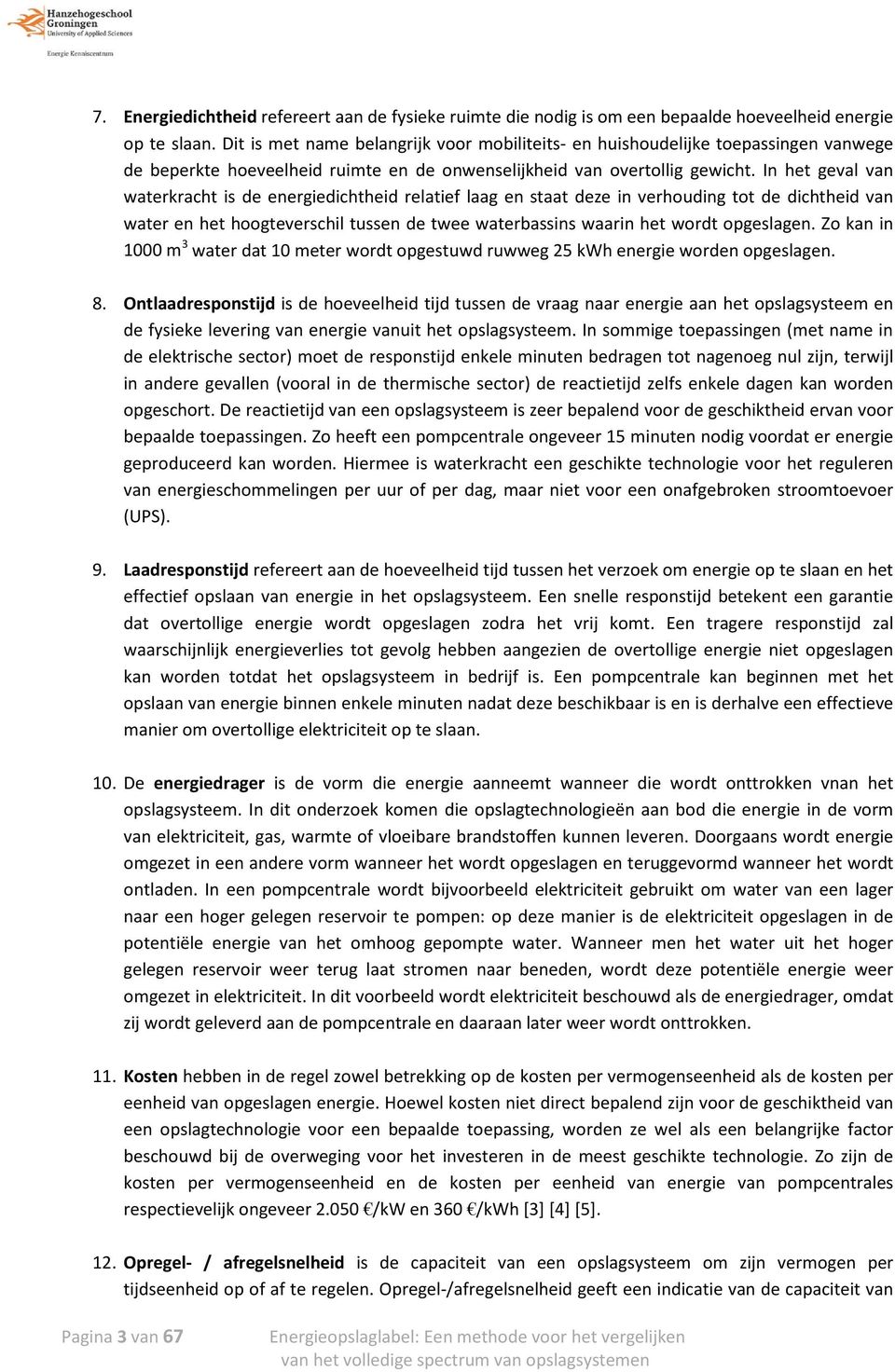 In het geval van waterkracht is de energiedichtheid relatief laag en staat deze in verhouding tot de dichtheid van water en het hoogteverschil tussen de twee waterbassins waarin het wordt opgeslagen.