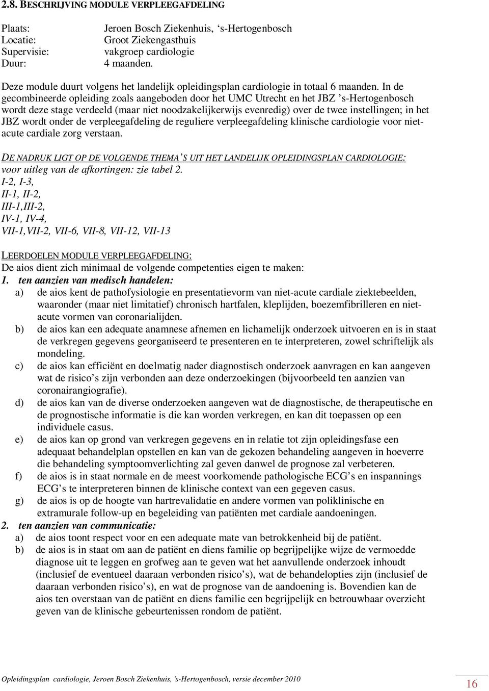 In de gecombineerde opleiding zoals aangeboden door het UMC Utrecht en het JBZ s-hertogenbosch wordt deze stage verdeeld (maar niet noodzakelijkerwijs evenredig) over de twee instellingen; in het JBZ