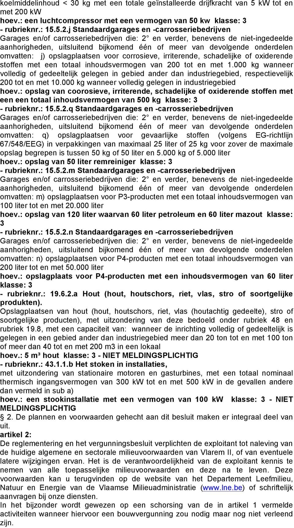 j Standaardgarages en -carrosseriebedrijven Garages en/of carrosseriebedrijven die: 2 en verder, benevens de niet-ingedeelde aanhorigheden, uitsluitend bijkomend één of meer van devolgende onderdelen