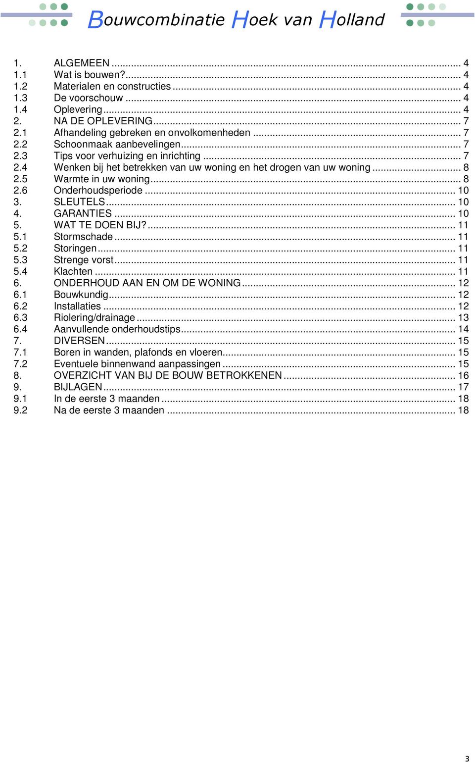 GARANTIES... 10 5. WAT TE DOEN BIJ?... 11 5.1 Stormschade... 11 5.2 Storingen... 11 5.3 Strenge vorst... 11 5.4 Klachten... 11 6. ONDERHOUD AAN EN OM DE WONING... 12 6.1 Bouwkundig... 12 6.2 Installaties.