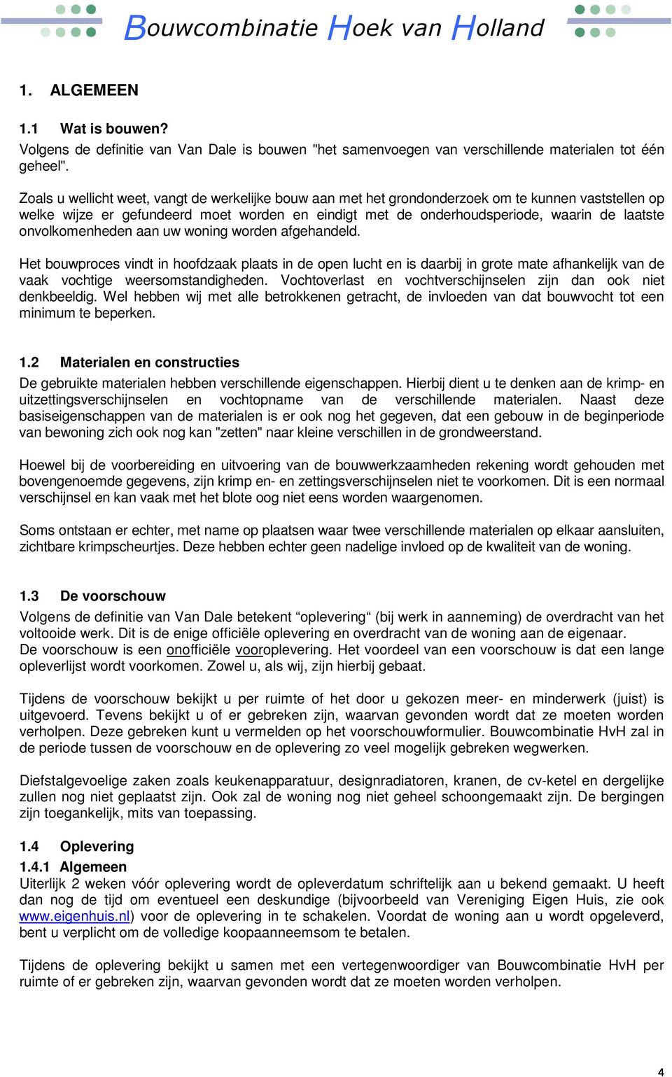 onvolkomenheden aan uw woning worden afgehandeld. Het bouwproces vindt in hoofdzaak plaats in de open lucht en is daarbij in grote mate afhankelijk van de vaak vochtige weersomstandigheden.