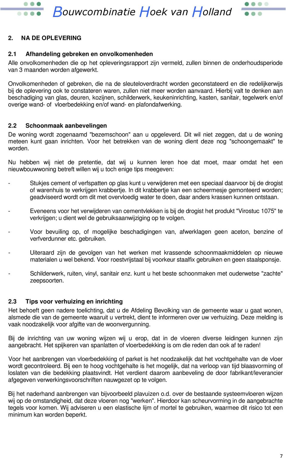 Hierbij valt te denken aan beschadiging van glas, deuren, kozijnen, schilderwerk, keukeninrichting, kasten, sanitair, tegelwerk en/of overige wand- of vloerbedekking en/of wand- en plafondafwerking.