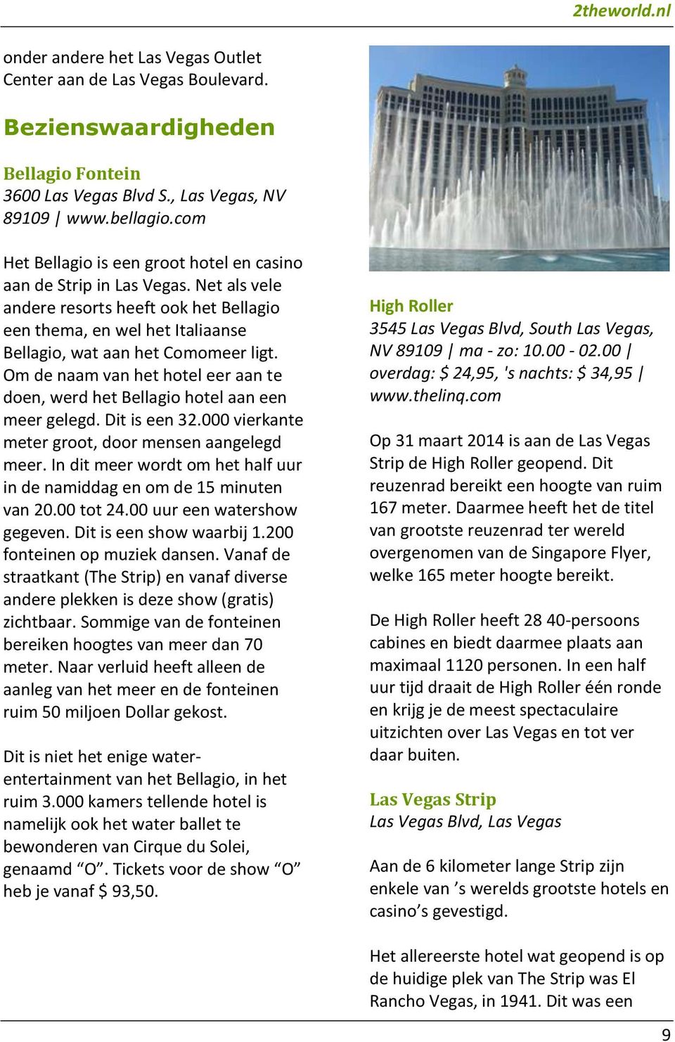 Om de naam van het hotel eer aan te doen, werd het Bellagio hotel aan een meer gelegd. Dit is een 32.000 vierkante meter groot, door mensen aangelegd meer.