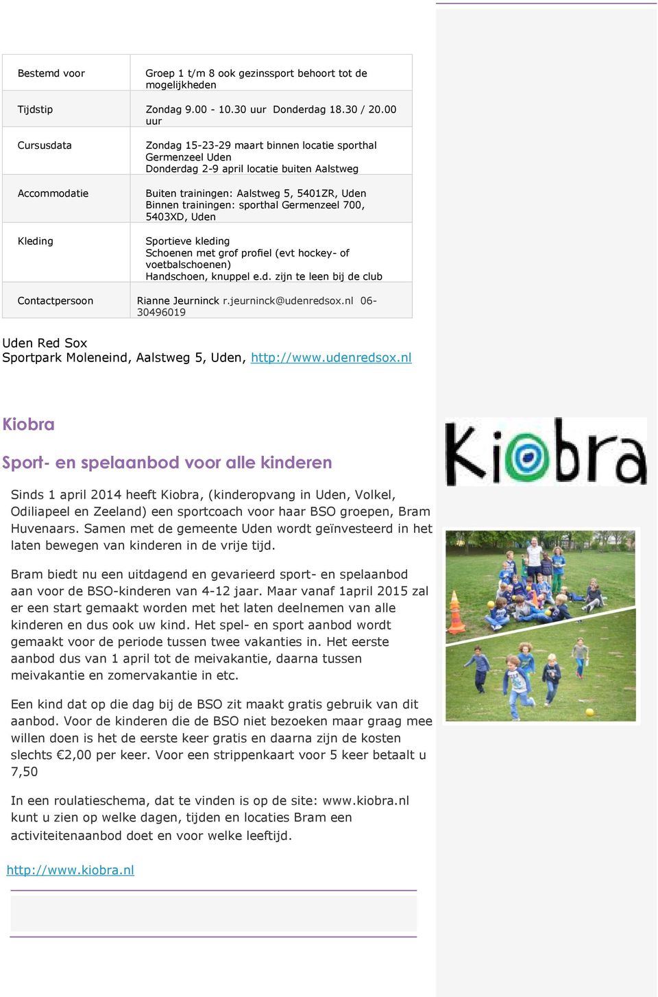 trainingen: sporthal Germenzeel 700, 5403XD, Uden Sportieve kleding Schoenen met grof profiel (evt hockey- of voetbalschoenen) Handschoen, knuppel e.d. zijn te leen bij de club Contactpersoon Rianne Jeurninck r.