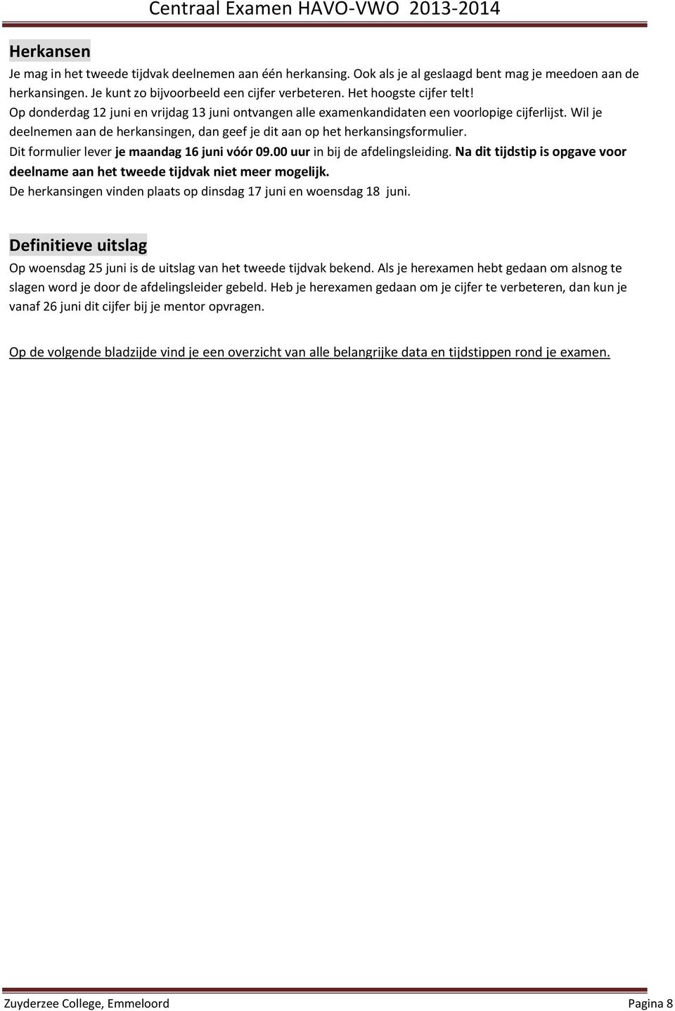 Wil je deelnemen aan de herkansingen, dan geef je dit aan op het herkansingsformulier. Dit formulier lever je maandag 16 juni vóór 09.00 uur in bij de afdelingsleiding.