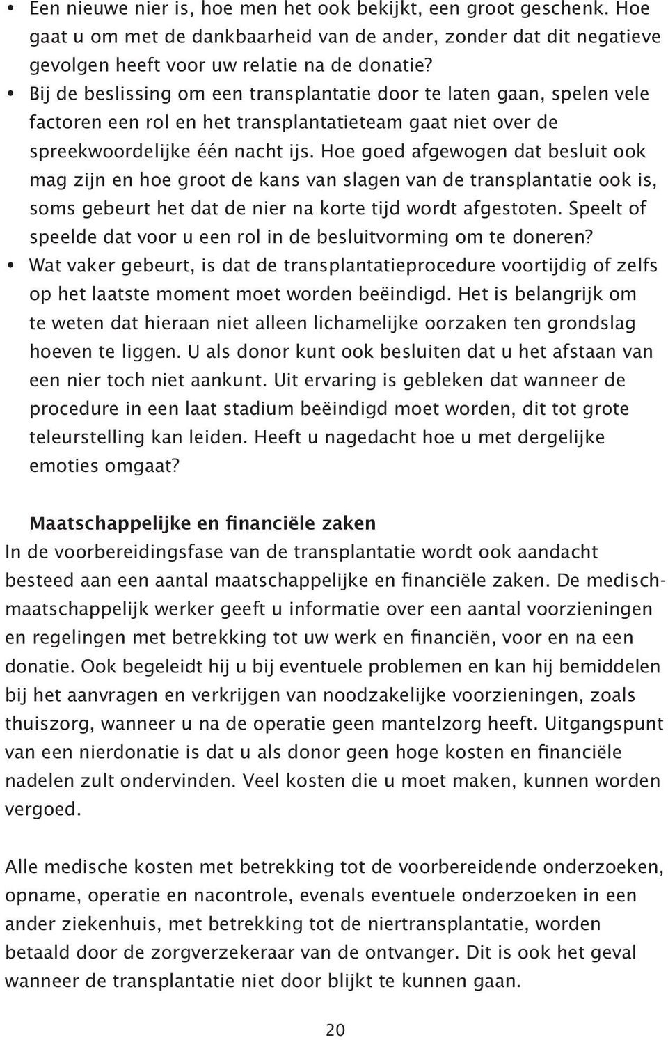 Hoe goed afgewogen dat besluit ook mag zijn en hoe groot de kans van slagen van de transplantatie ook is, soms gebeurt het dat de nier na korte tijd wordt afgestoten.