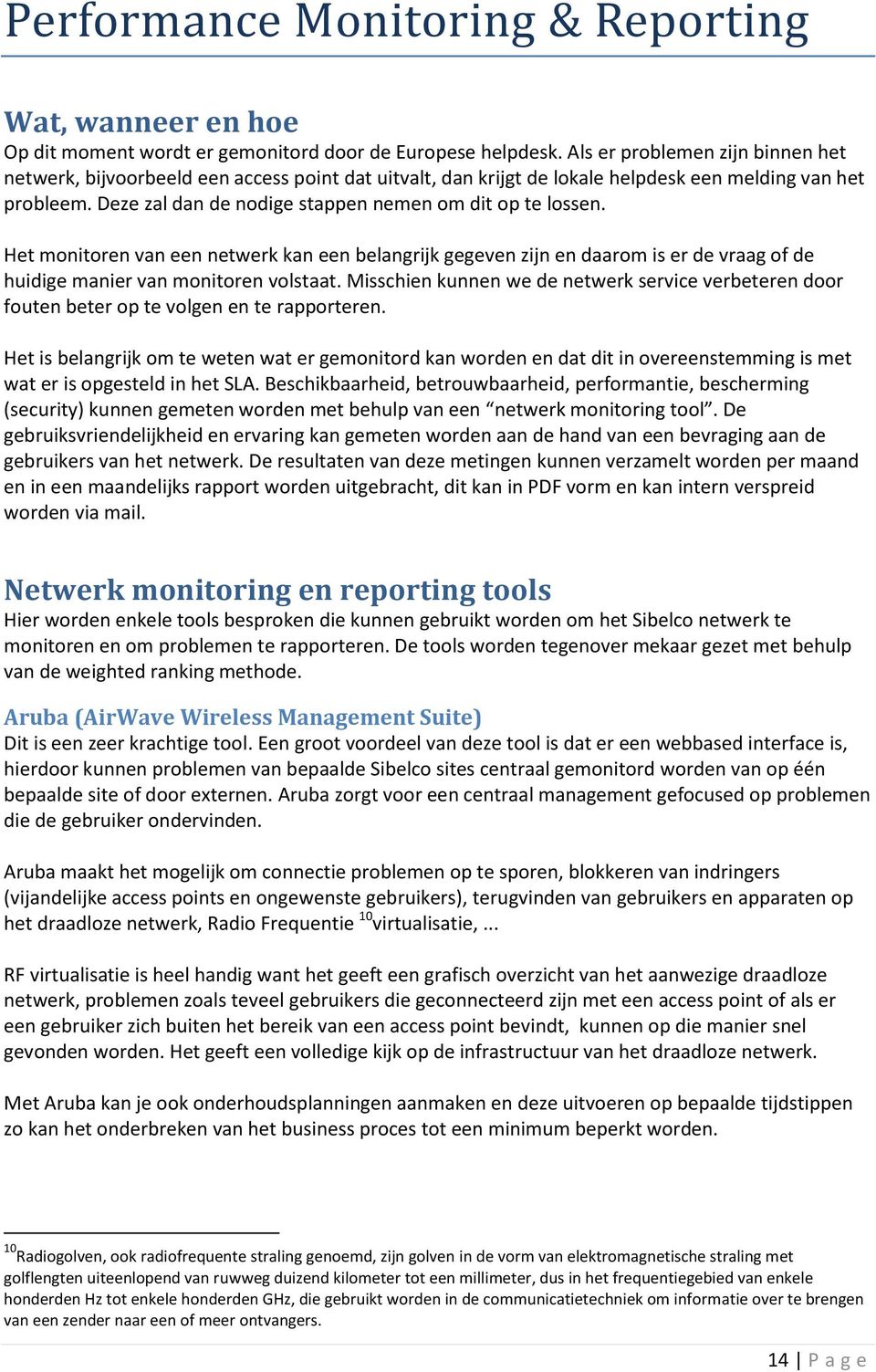 Deze zal dan de nodige stappen nemen om dit op te lossen. Het monitoren van een netwerk kan een belangrijk gegeven zijn en daarom is er de vraag of de huidige manier van monitoren volstaat.