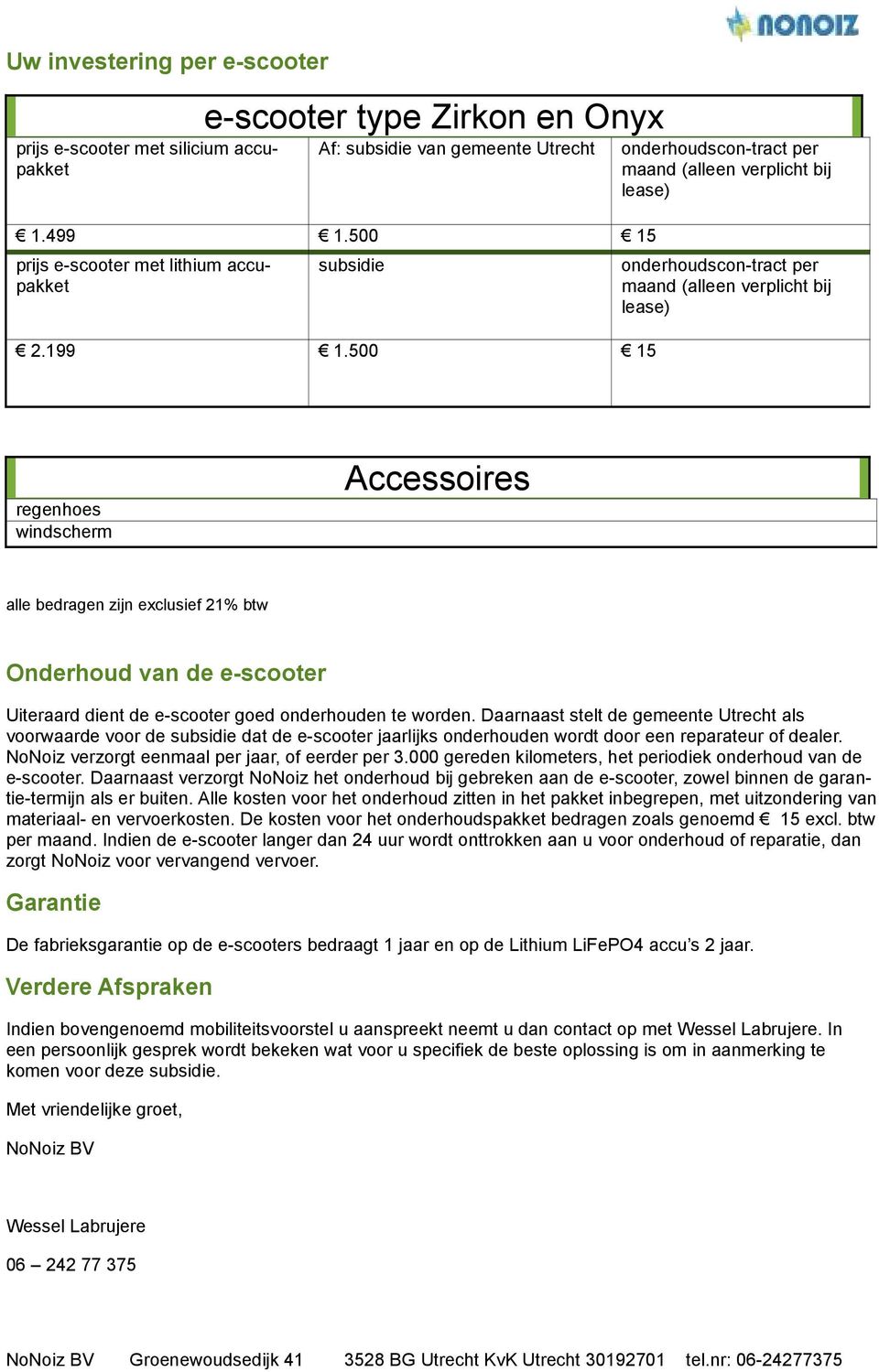 500 15 onderhoudscon-tract per maand (alleen verplicht bij lease) regenhoes windscherm Accessoires alle bedragen zijn exclusief 21% btw Onderhoud van de e-scooter Uiteraard dient de e-scooter goed