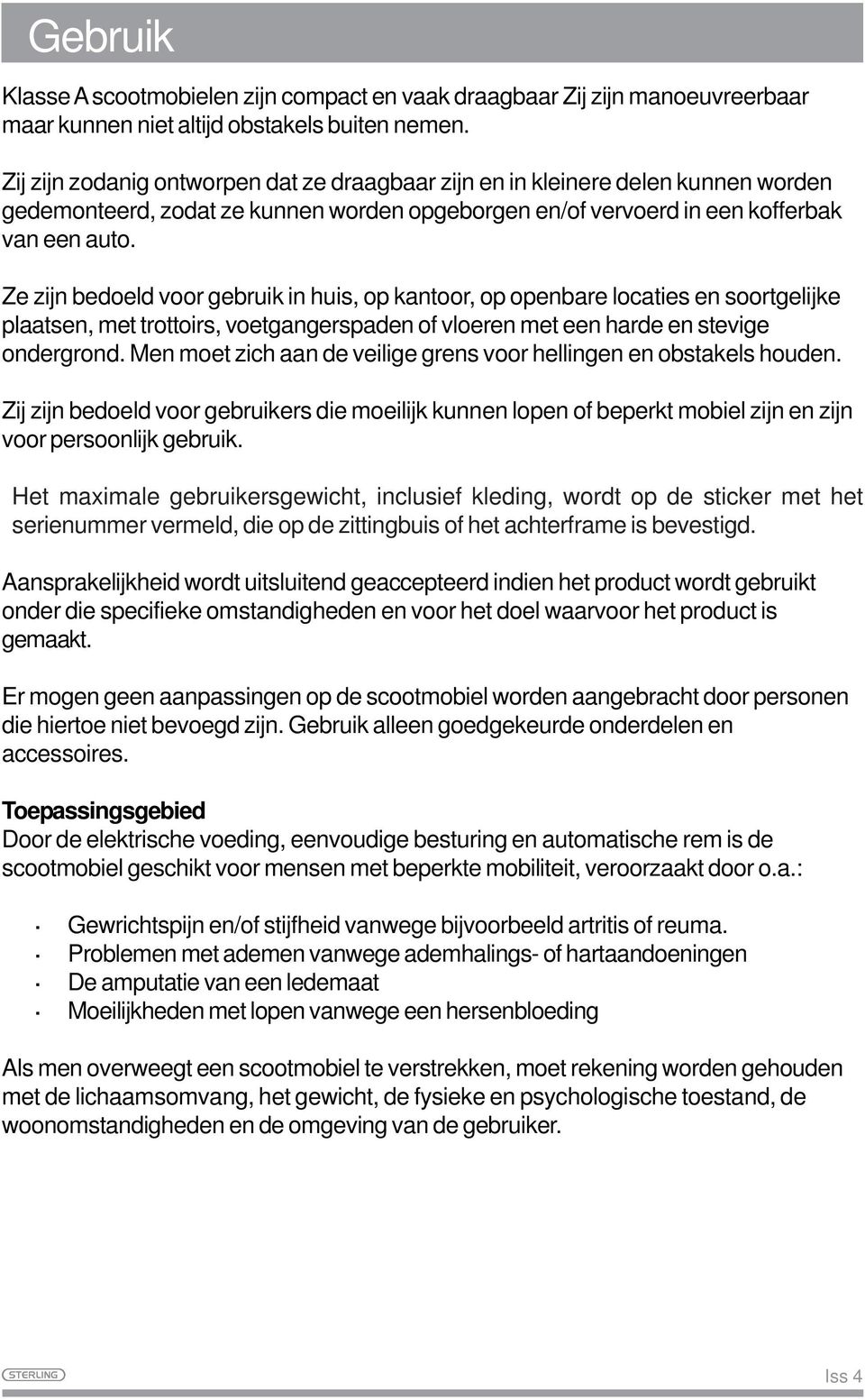 Ze zijn bedoeld voor gebruik in huis, op kantoor, op openbare locaties en soortgelijke plaatsen, met trottoirs, voetgangerspaden of vloeren met een harde en stevige ondergrond.