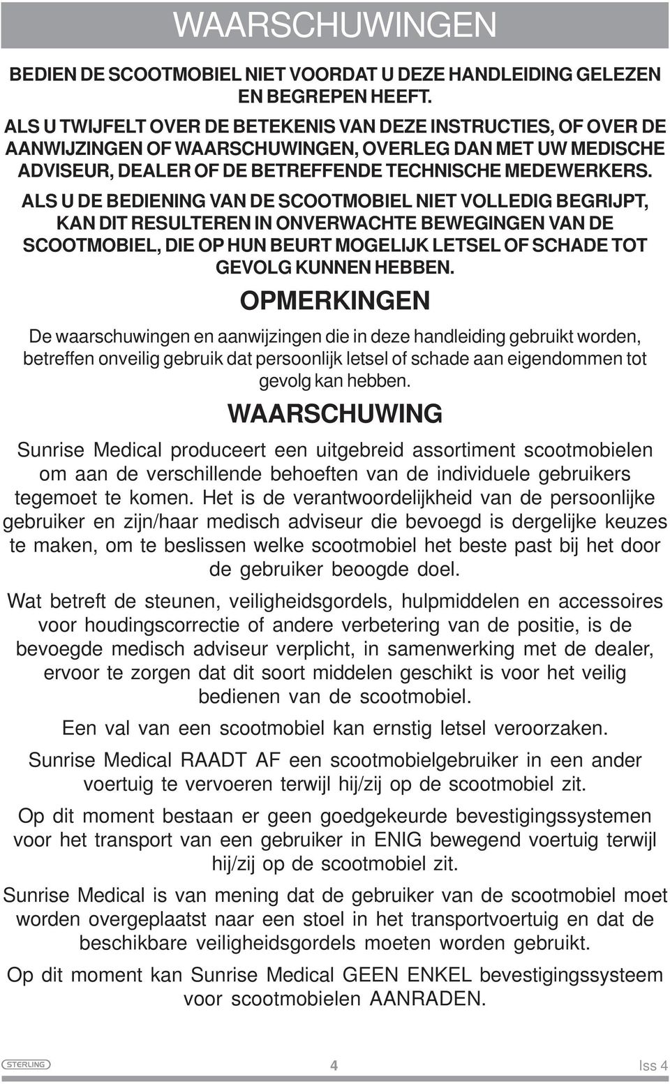 ALS U DE BEDIENING VAN DE SCOOTMOBIEL NIET VOLLEDIG BEGRIJPT, KAN DIT RESULTEREN IN ONVERWACHTE BEWEGINGEN VAN DE SCOOTMOBIEL, DIE OP HUN BEURT MOGELIJK LETSEL OF SCHADE TOT GEVOLG KUNNEN HEBBEN.