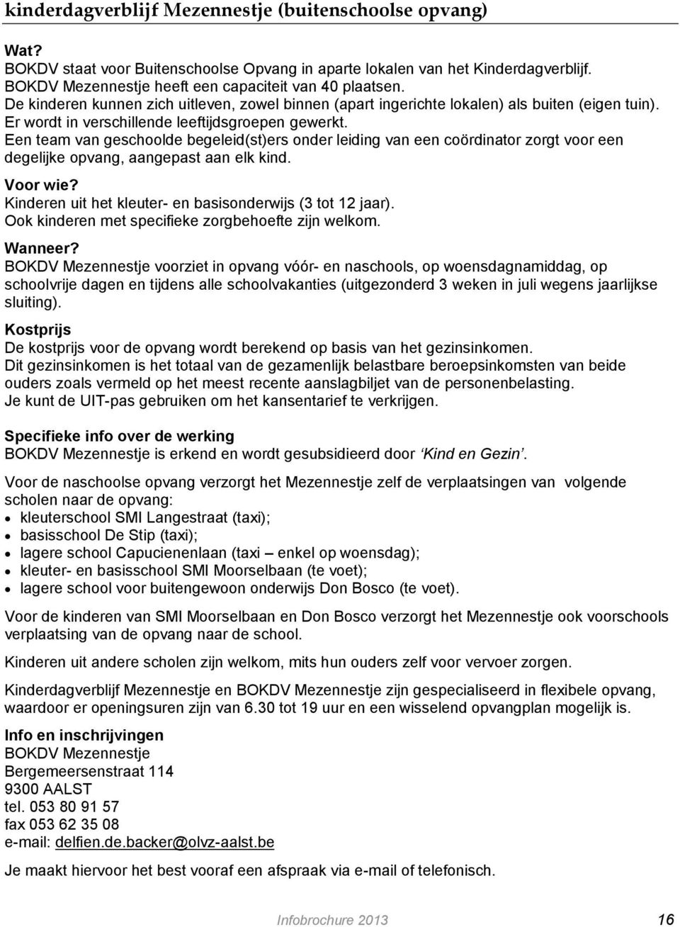 Een team van geschoolde begeleid(st)ers onder leiding van een coördinator zorgt voor een degelijke opvang, aangepast aan elk kind. Kinderen uit het kleuter- en basisonderwijs (3 tot 12 jaar).