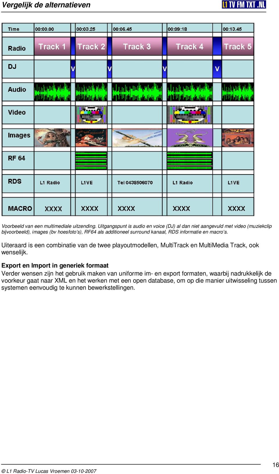 kanaal, RDS informatie en macro s. Uiteraard is een combinatie van de twee playoutmodellen, MultiTrack en MultiMedia Track, ook wenselijk.