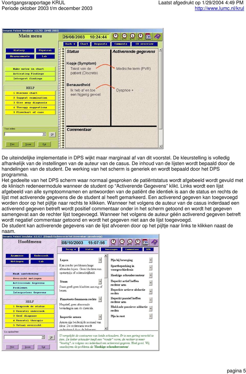 Het gedeelte van het DPS scherm waar normaal gesproken de patiëntstatus wordt afgebeeld wordt gevuld met de klinisch redeneermodule wanneer de student op Activerende Gegevens klikt.