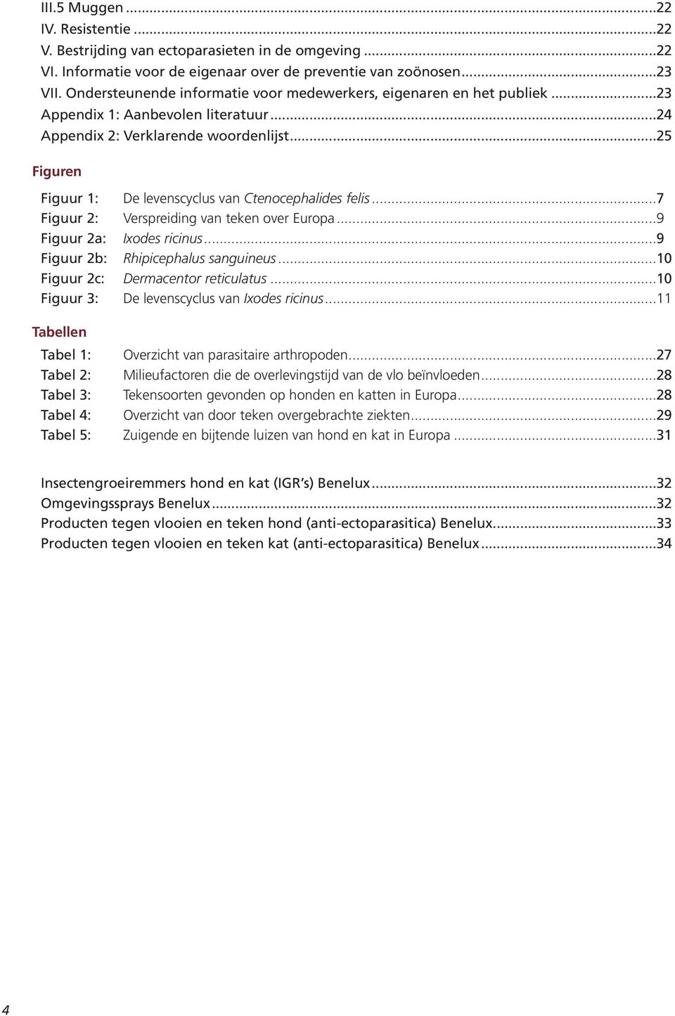 ..25 Figuren Figuur 1: Figuur 2: Figuur 2a: Figuur 2b: Figuur 2c: Figuur 3: De levenscyclus van Ctenocephalides felis...7 Verspreiding van teken over Europa...9 Ixodes ricinus.