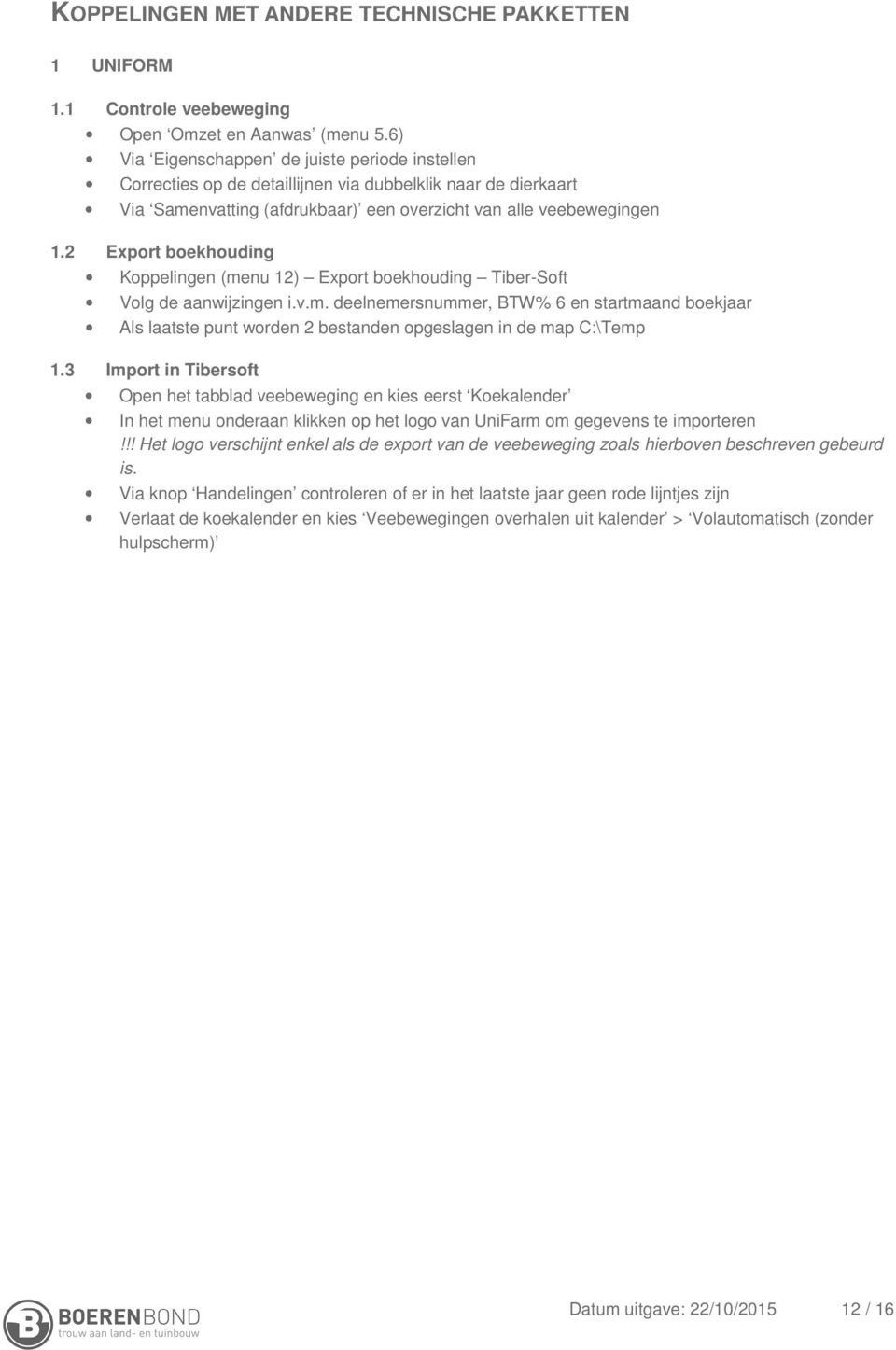 2 Export boekhouding Koppelingen (menu 12) Export boekhouding Tiber-Soft Volg de aanwijzingen i.v.m. deelnemersnummer, BTW% 6 en startmaand boekjaar Als laatste punt worden 2 bestanden opgeslagen in de map C:\Temp 1.