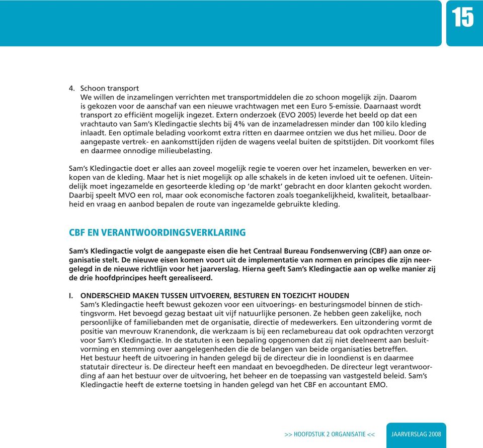 Extern onderzoek (EVO 2005) leverde het beeld op dat een vrachtauto van Sam s Kledingactie slechts bij 4% van de inzameladressen minder dan 100 kilo kleding inlaadt.