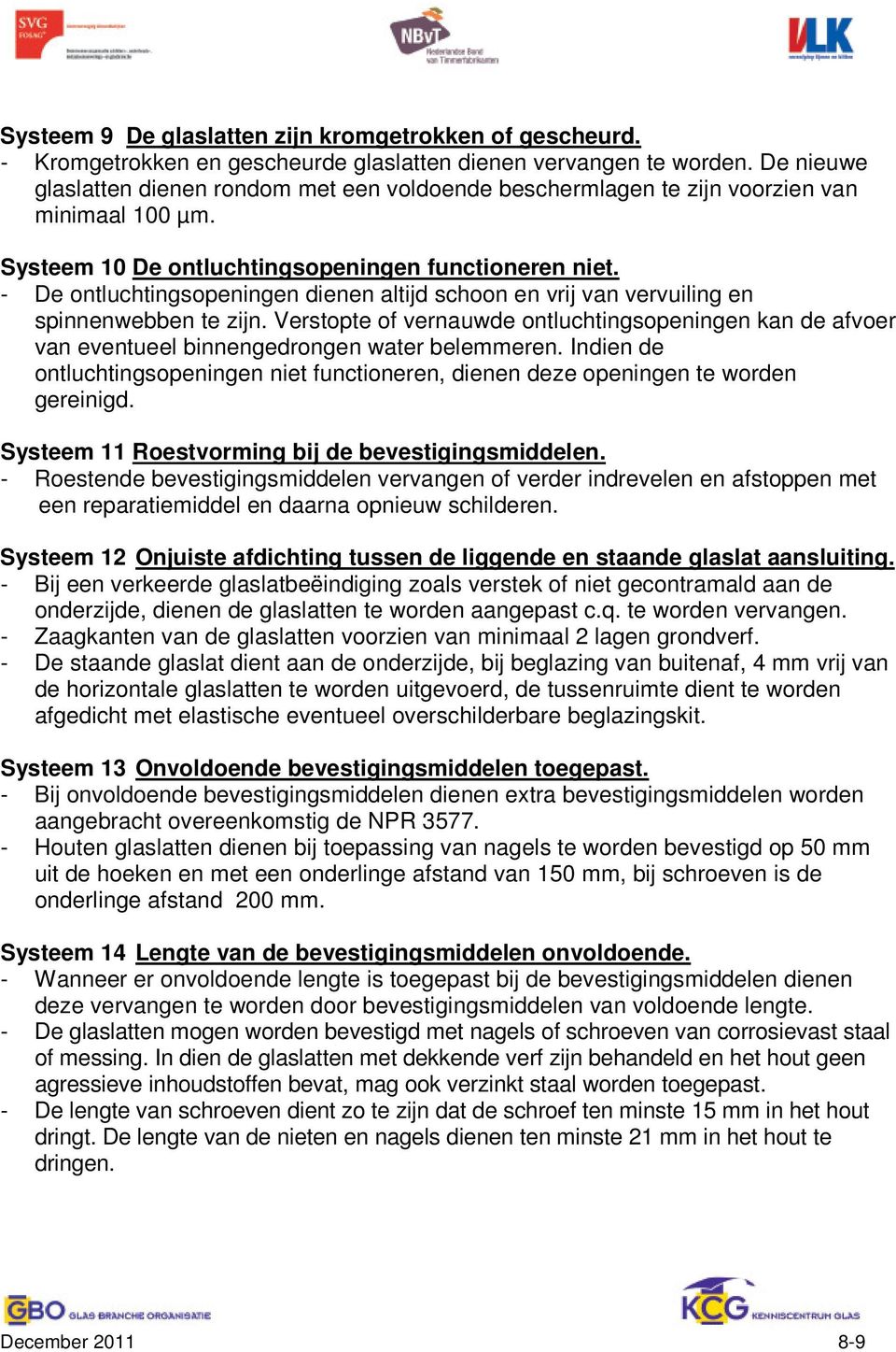 - De ontluchtingsopeningen dienen altijd schoon en vrij van vervuiling en spinnenwebben te zijn.