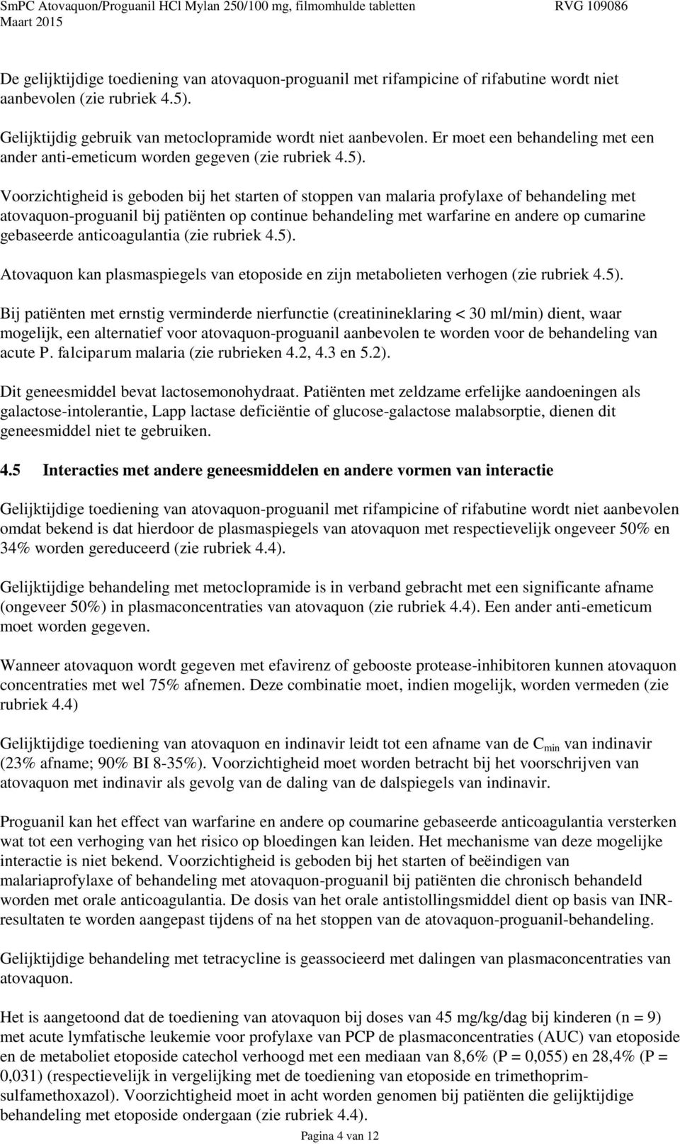 Voorzichtigheid is geboden bij het starten of stoppen van malaria profylaxe of behandeling met atovaquon-proguanil bij patiënten op continue behandeling met warfarine en andere op cumarine gebaseerde