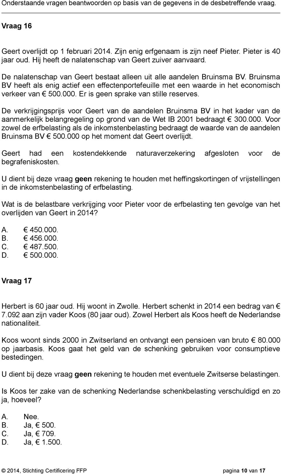 Er is geen sprake van stille reserves. De verkrijgingsprijs voor Geert van de aandelen Bruinsma BV in het kader van de aanmerkelijk belangregeling op grond van de Wet IB 2001 bedraagt 300.000.