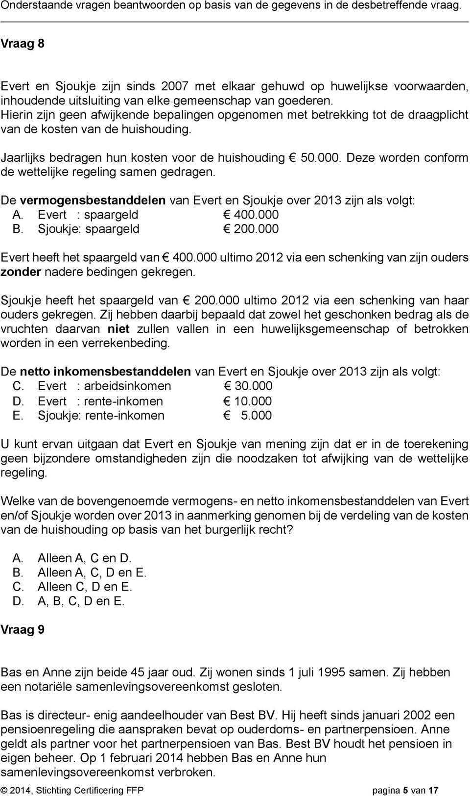 Deze worden conform de wettelijke regeling samen gedragen. De vermogensbestanddelen van Evert en Sjoukje over 2013 zijn als volgt: A. Evert : spaargeld 400.000 B. Sjoukje: spaargeld 200.