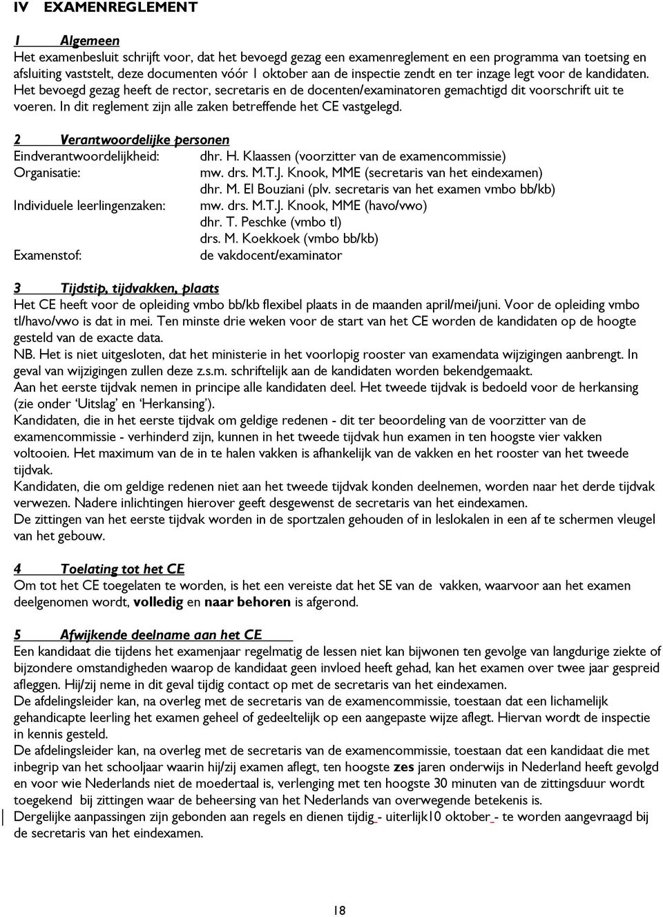 In dit reglement zijn alle zaken betreffende het CE vastgelegd. 2 Verantwoordelijke personen Eindverantwoordelijkheid: dhr. H. Klaassen (voorzitter van de examencommissie) Organisatie: mw. drs. M.T.J.