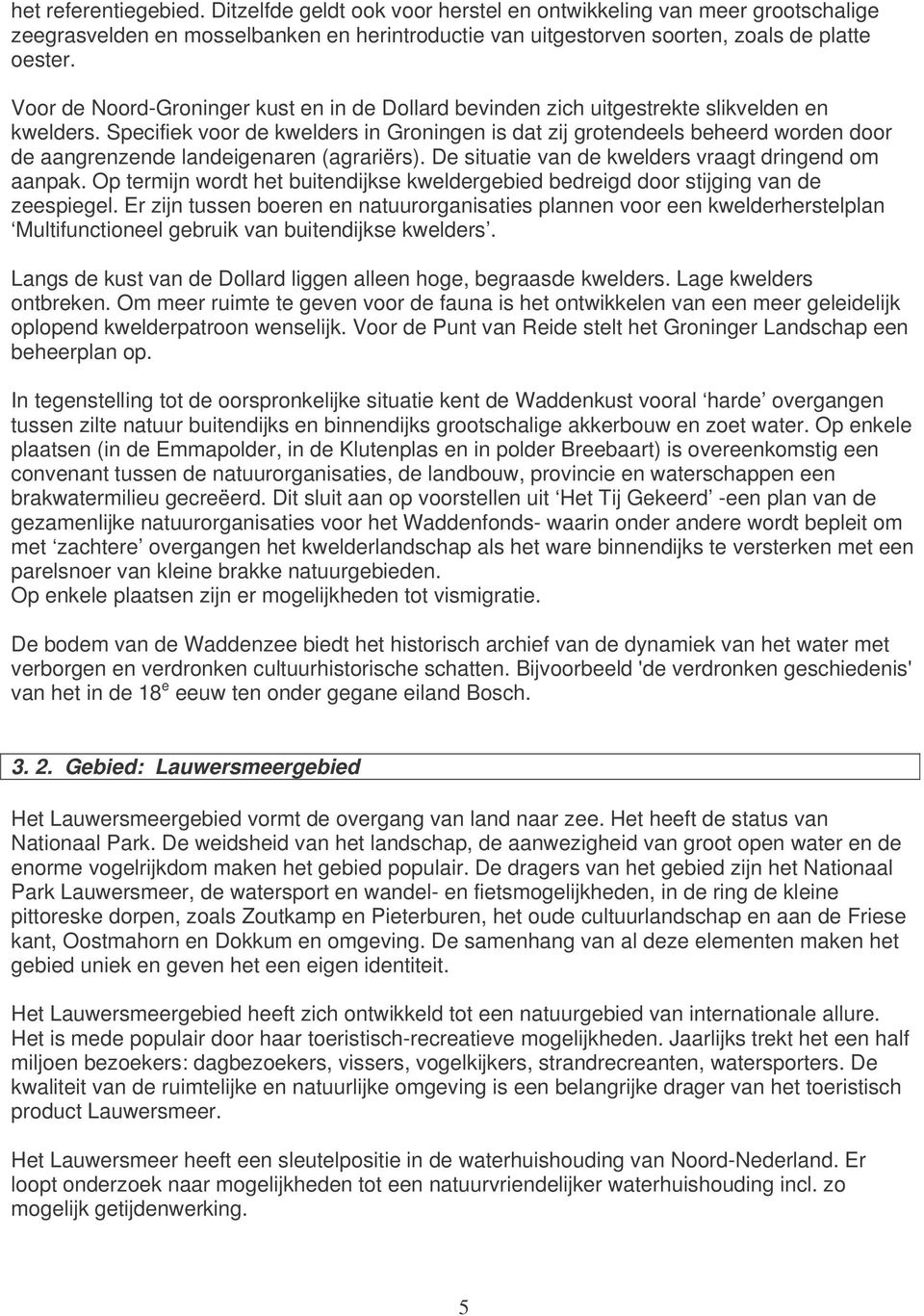 Specifiek voor de kwelders in Groningen is dat zij grotendeels beheerd worden door de aangrenzende landeigenaren (agrariërs). De situatie van de kwelders vraagt dringend om aanpak.