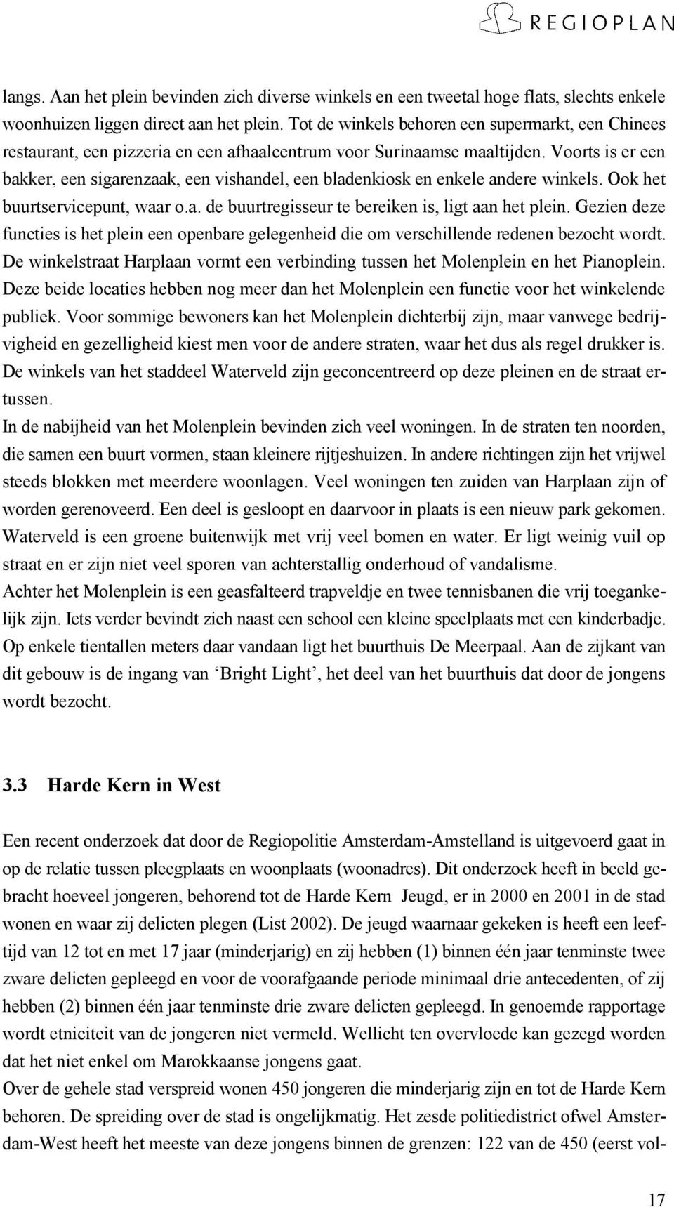 Voorts is er een bakker, een sigarenzaak, een vishandel, een bladenkiosk en enkele andere winkels. Ook het buurtservicepunt, waar o.a. de buurtregisseur te bereiken is, ligt aan het plein.