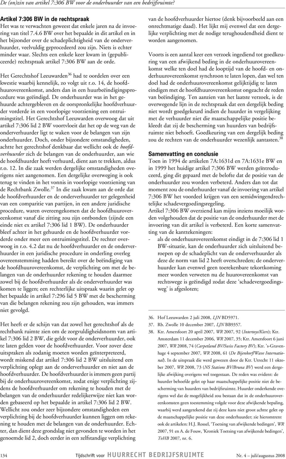 Slechts een enkele keer kwam in (gepubliceerde) rechtspraak artikel 7:306 BW aan de orde. Het Gerechtshof Leeuwarden 36 had te oordelen over een kwestie waarbij kennelijk, zo volgt uit r.o. 14, de hoofdhuurovereenkomst, anders dan in een huurbeëindigingsprocedure was geëindigd.