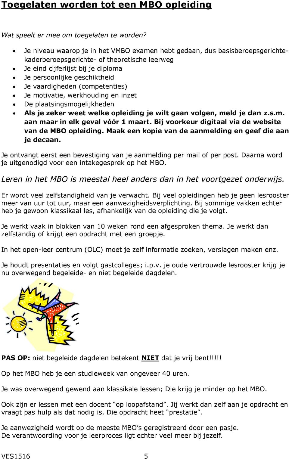 vaardigheden (competenties) Je motivatie, werkhouding en inzet De plaatsingsmogelijkheden Als je zeker weet welke opleiding je wilt gaan volgen, meld je dan z.s.m. aan maar in elk geval vóór 1 maart.