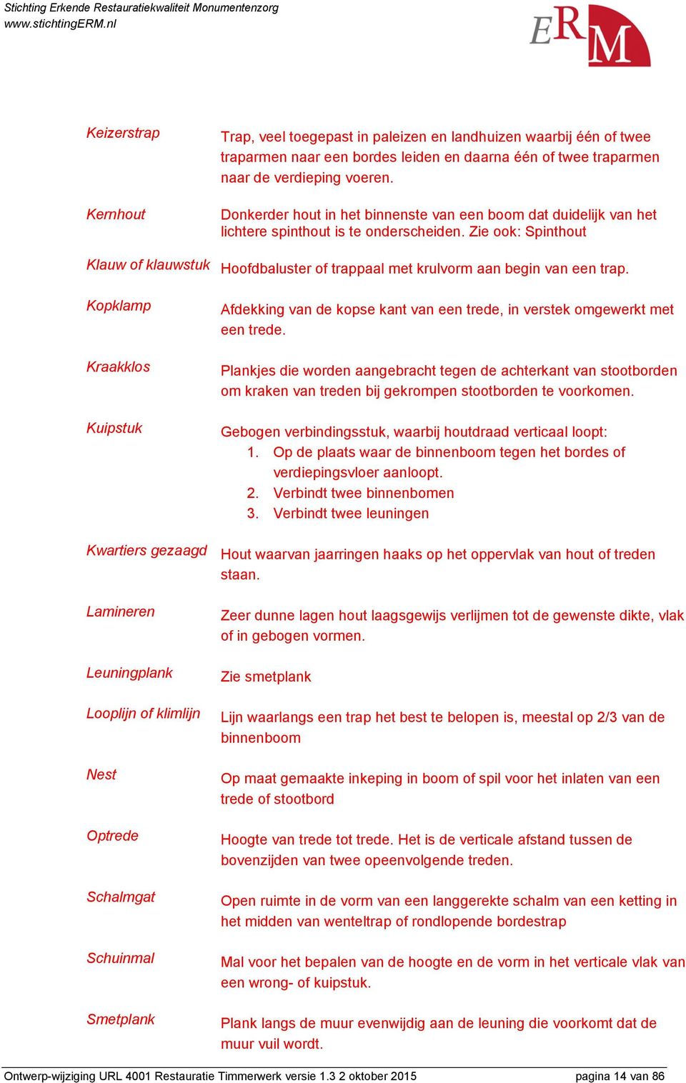 Zie ook: Spinthout Klauw of klauwstuk Hoofdbaluster of trappaal met krulvorm aan begin van een trap. Kopklamp Afdekking van de kopse kant van een trede, in verstek omgewerkt met een trede.