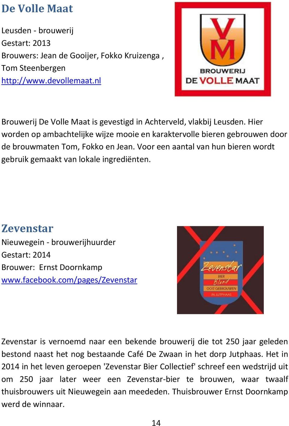 Voor een aantal van hun bieren wordt gebruik gemaakt van lokale ingrediënten. Zevenstar Nieuwegein - brouwerijhuurder Gestart: 2014 Brouwer: Ernst Doornkamp www.facebook.