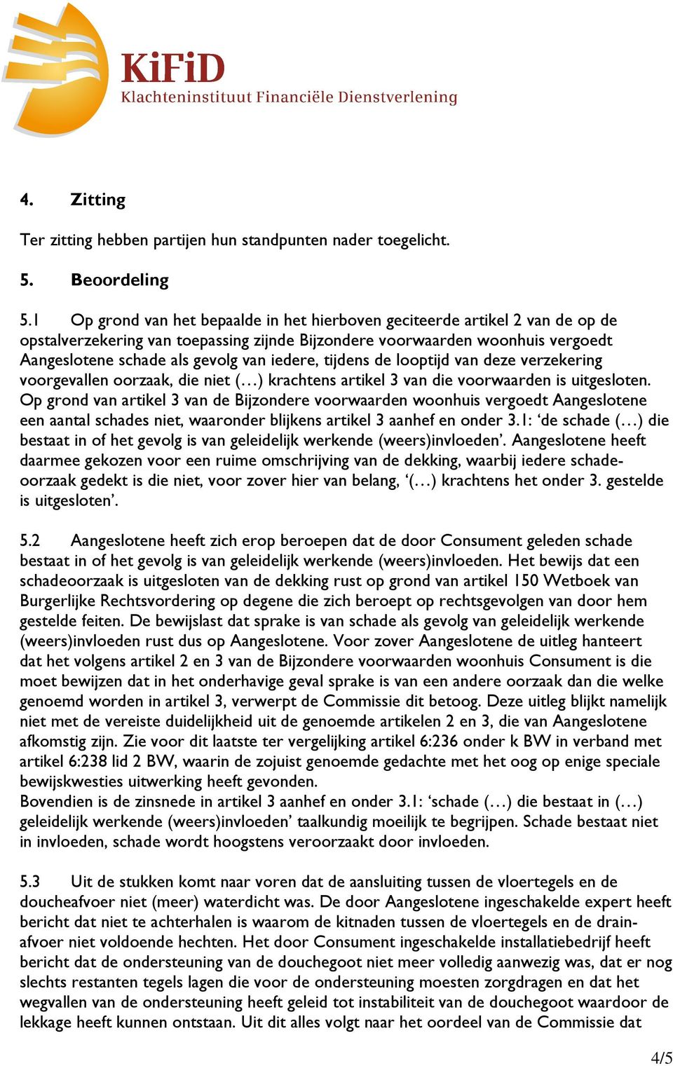 iedere, tijdens de looptijd van deze verzekering voorgevallen oorzaak, die niet ( ) krachtens artikel 3 van die voorwaarden is uitgesloten.