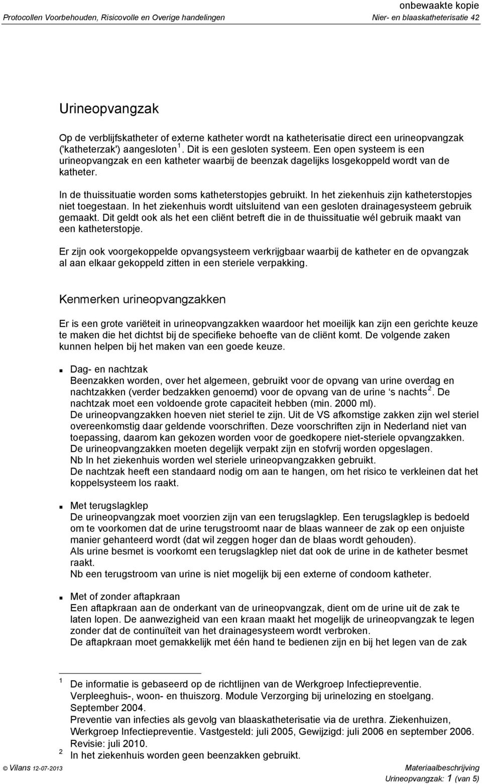 In de thuissituatie worden soms katheterstopjes gebruikt. In het ziekenhuis zijn katheterstopjes niet toegestaan. In het ziekenhuis wordt uitsluitend van een gesloten drainagesysteem gebruik gemaakt.