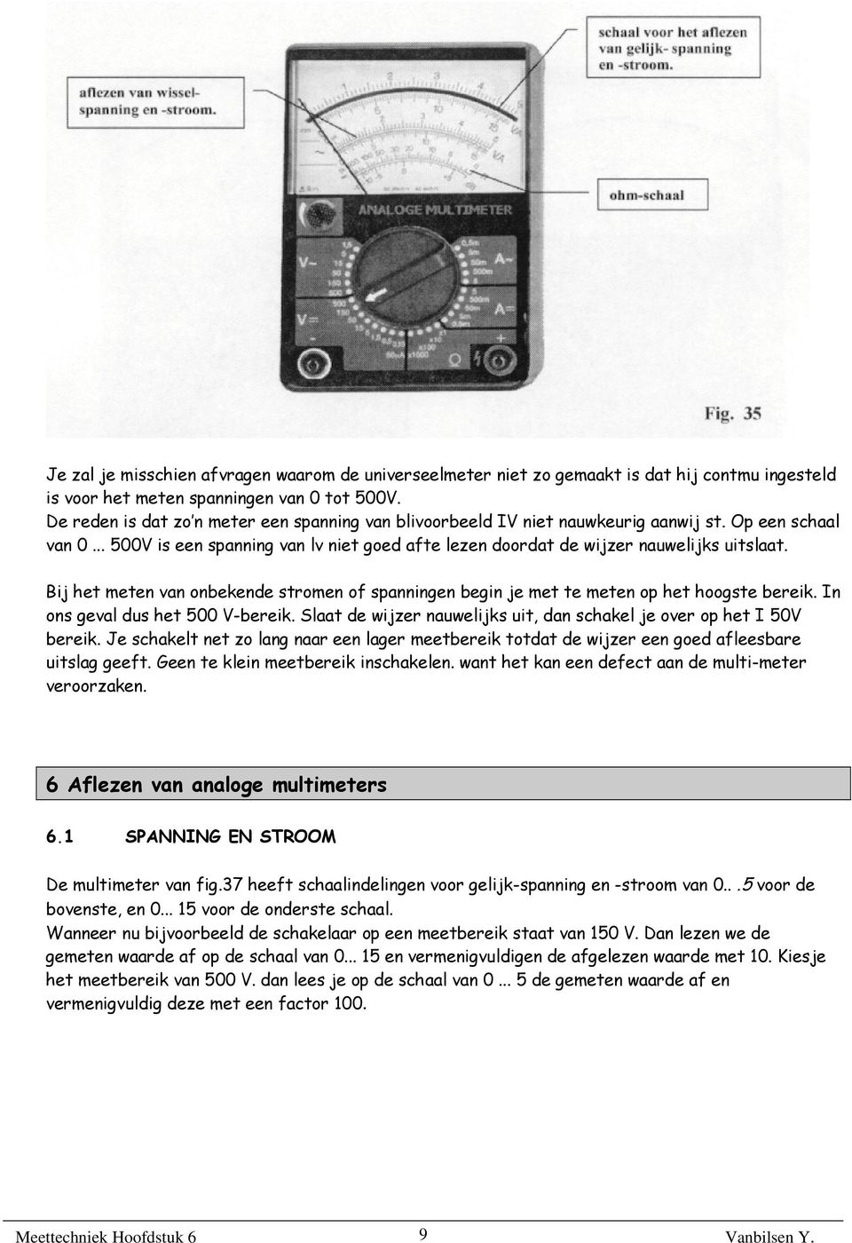 Bij het meten van onbekende stromen of spanningen begin je met te meten op het hoogste bereik. In ons geval dus het 500 V-bereik.