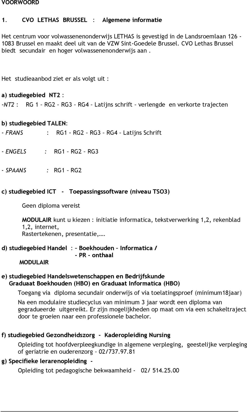 Het studieaanbod ziet er als volgt uit : a) studiegebied NT2 : -NT2 : RG 1 RG2 RG3 RG4 Latijns schrift verlengde en verkorte trajecten b) studiegebied TALEN: - FRANS : RG1 - RG2 RG3 RG4 Latijns