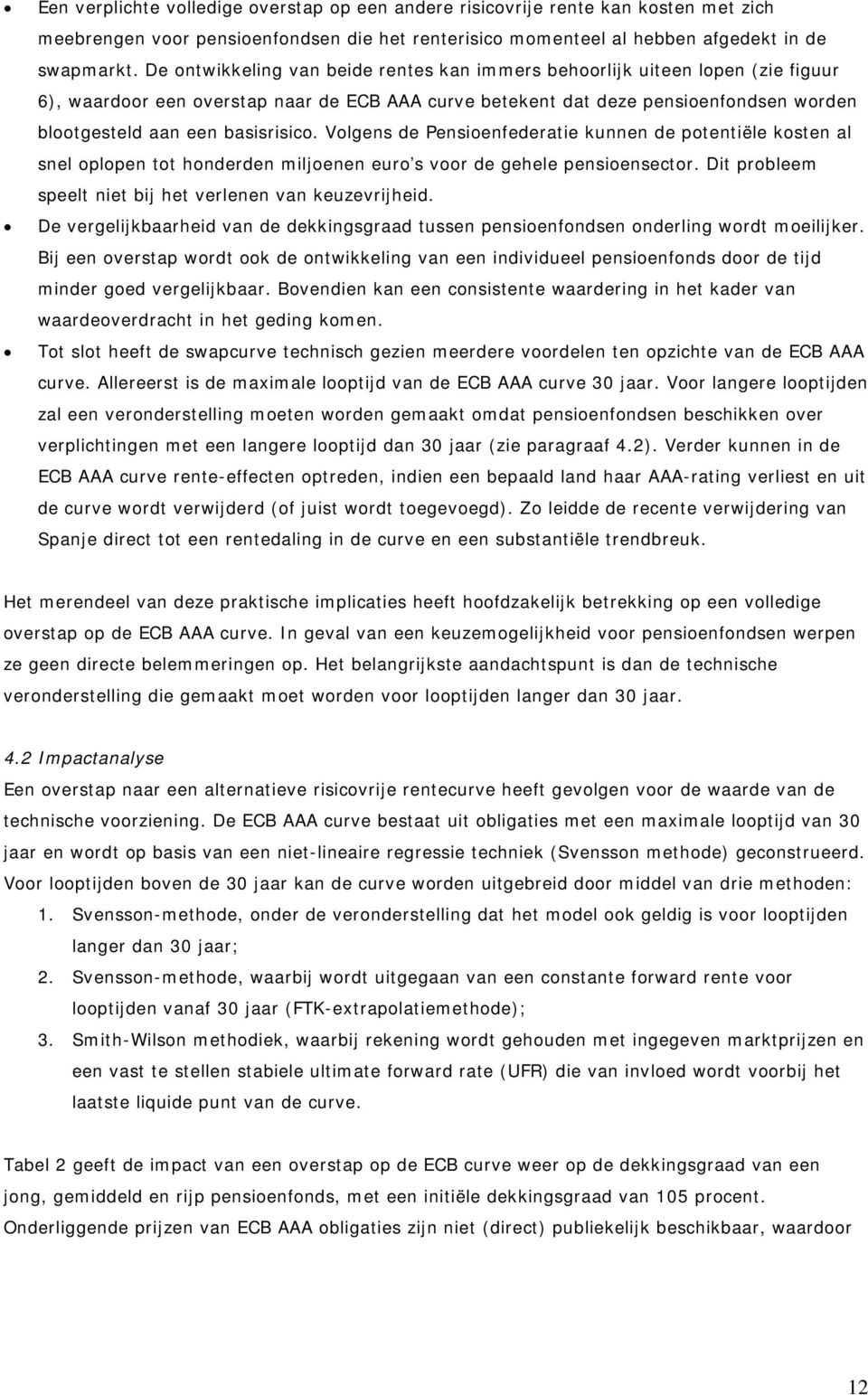 basisrisico. Volgens de Pensioenfederatie kunnen de potentiële kosten al snel oplopen tot honderden miljoenen euro s voor de gehele pensioensector.